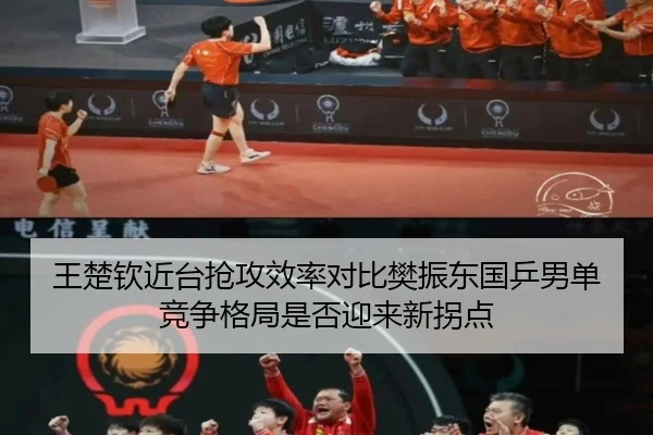 王楚钦近台抢攻效率对比樊振东国乒男单竞争格局是否迎来新拐点