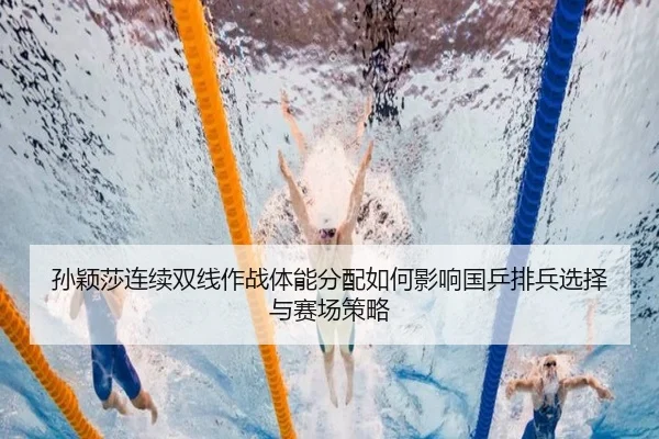 孙颖莎连续双线作战体能分配如何影响国乒排兵选择与赛场策略